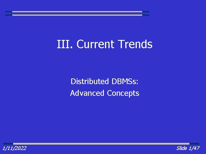 III. Current Trends Distributed DBMSs: Advanced Concepts 1/11/2022 Slide 1/47 