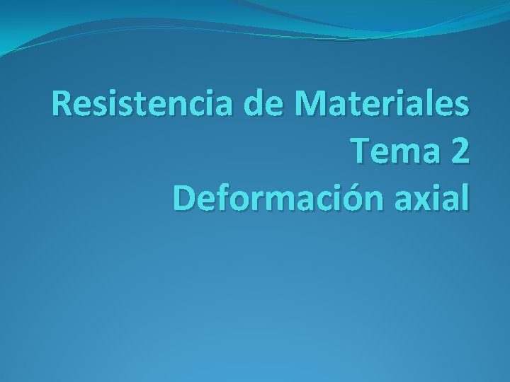 Resistencia de Materiales Tema 2 Deformación axial Resistencia de Materiales Tema 2 Deformación axial