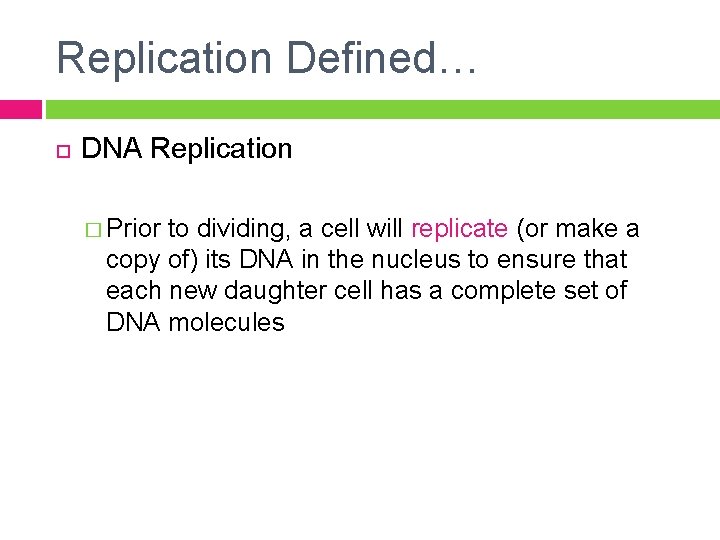 Replication Defined… DNA Replication � Prior to dividing, a cell will replicate (or make