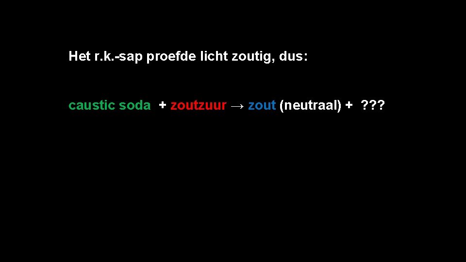 Het r. k. -sap proefde licht zoutig, dus: caustic soda + zoutzuur → zout