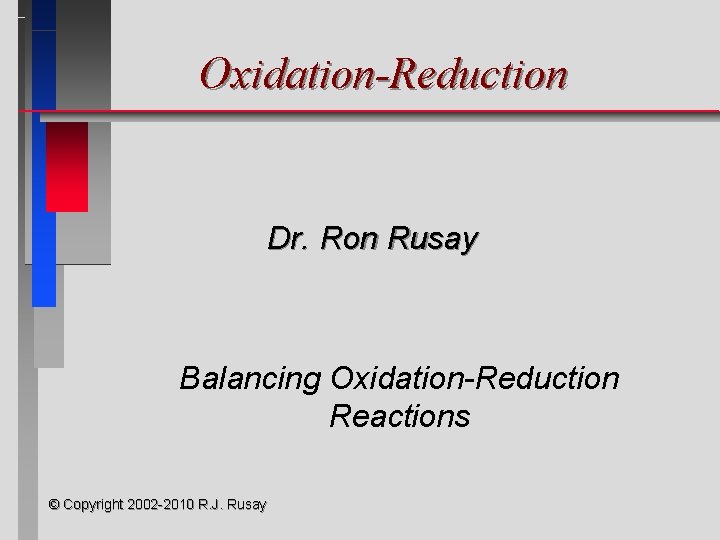 Oxidation-Reduction Dr. Ron Rusay Balancing Oxidation-Reduction Reactions © Copyright 2002 -2010 R. J. Rusay