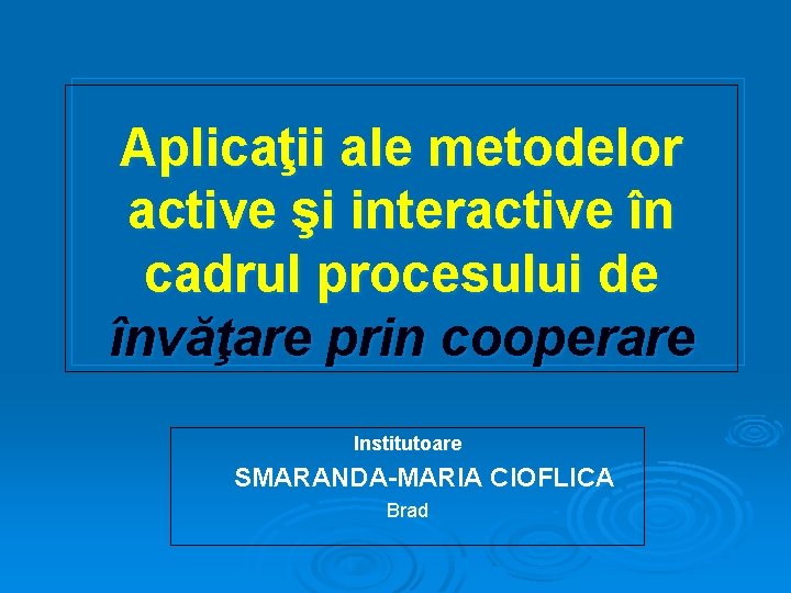 Aplicaţii ale metodelor active şi interactive în cadrul procesului de învăţare prin cooperare Institutoare