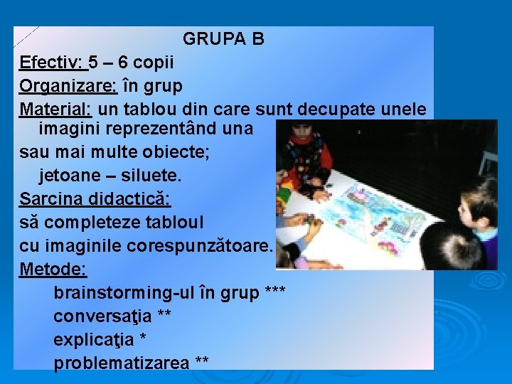 GRUPA B Efectiv: 5 – 6 copii Organizare: în grup Material: un tablou din