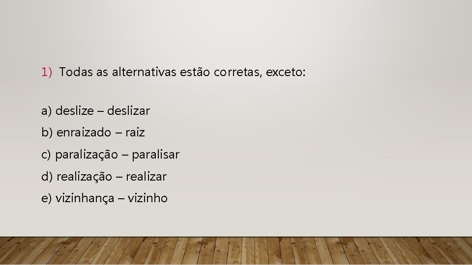 1) Todas as alternativas estão corretas, exceto: a) deslize – deslizar b) enraizado –