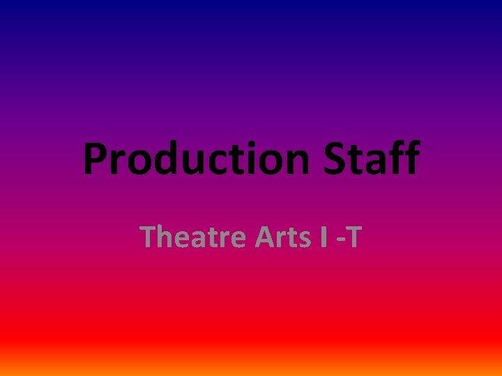 Production Staff Theatre Arts I -T Production Staff Theatre Arts I -T