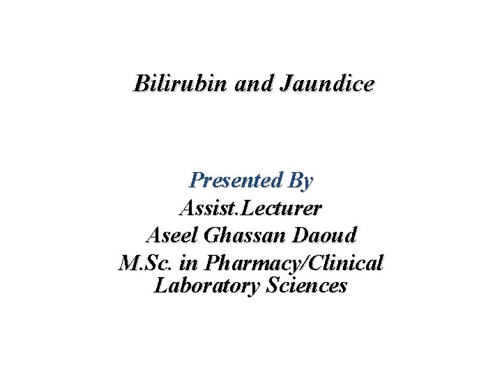 Bilirubin and Jaundice Presented By Assist. Lecturer Aseel Ghassan Daoud M. Sc. in Pharmacy/Clinical