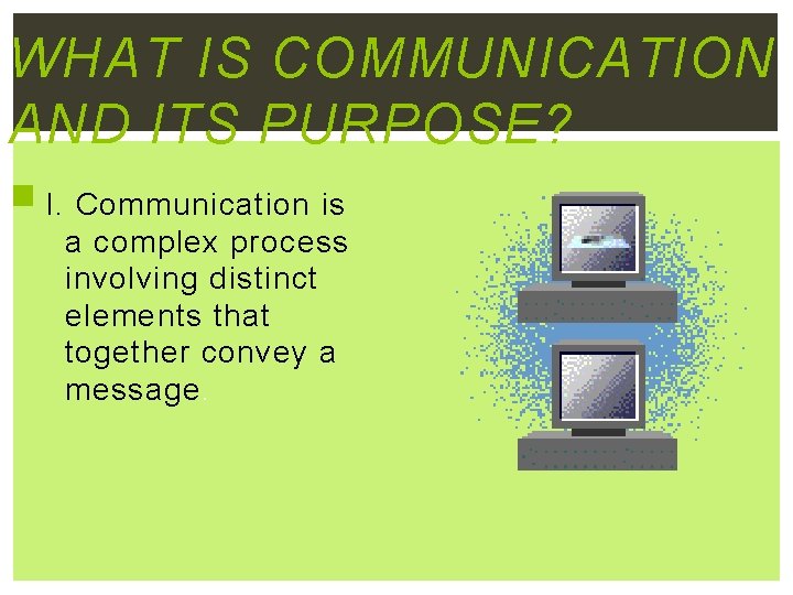 WHAT IS COMMUNICATION AND ITS PURPOSE? I. Communication is a complex process involving distinct