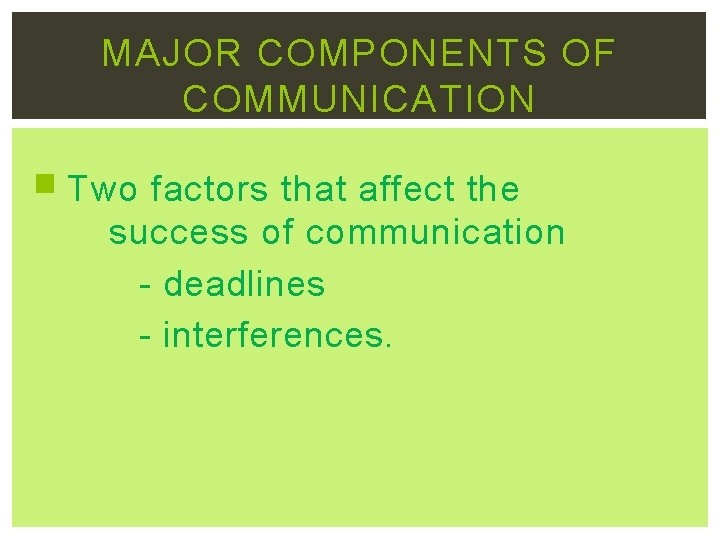 MAJOR COMPONENTS OF COMMUNICATION Two factors that affect the success of communication - deadlines