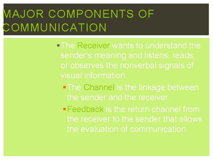 MAJOR COMPONENTS OF COMMUNICATION § The Receiver wants to understand the sender’s meaning and
