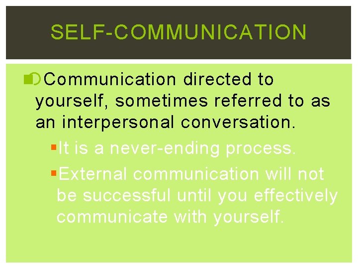 SELF-COMMUNICATION Communication directed to yourself, sometimes referred to as an interpersonal conversation. §It is