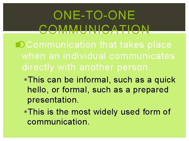 ONE-TO-ONE COMMUNICATION Communication that takes place when an individual communicates directly with another person.