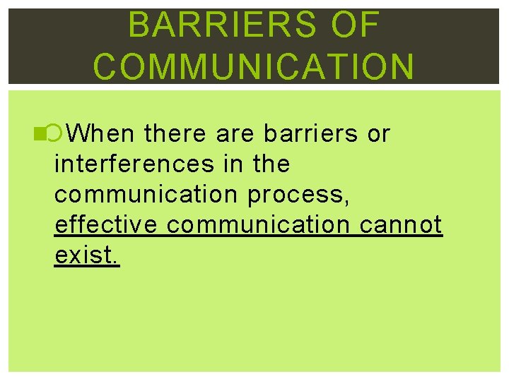 BARRIERS OF COMMUNICATION When there are barriers or interferences in the communication process, effective
