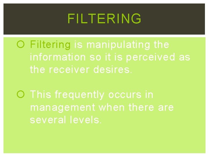 FILTERING Filtering is manipulating the information so it is perceived as the receiver desires.