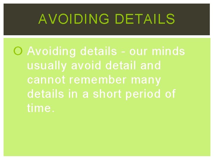 AVOIDING DETAILS Avoiding details - our minds usually avoid detail and cannot remember many