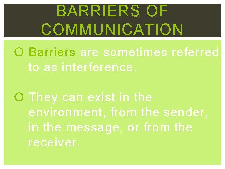 BARRIERS OF COMMUNICATION Barriers are sometimes referred to as interference. They can exist in