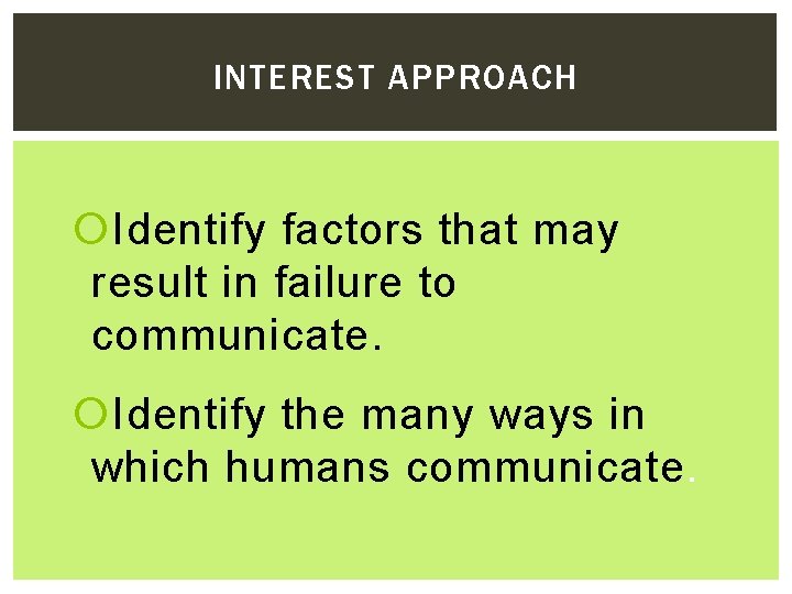 INTEREST APPROACH Identify factors that may result in failure to communicate. Identify the many