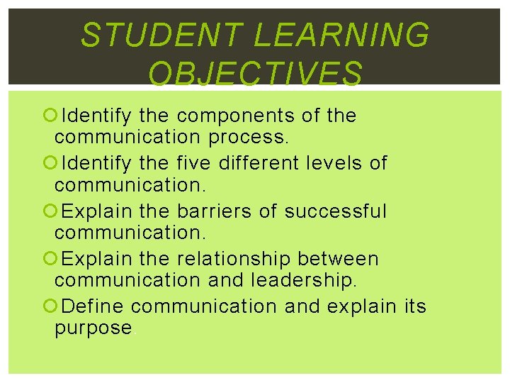 STUDENT LEARNING OBJECTIVES Identify the components of the communication process. Identify the five different