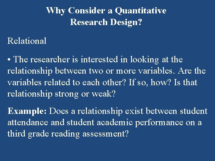 Why Consider a Quantitative Research Design? Relational • The researcher is interested in looking