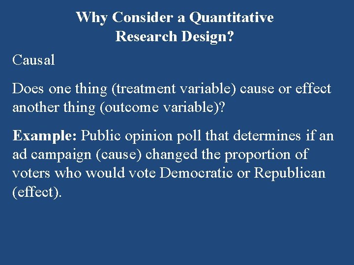 Why Consider a Quantitative Research Design? Causal Does one thing (treatment variable) cause or