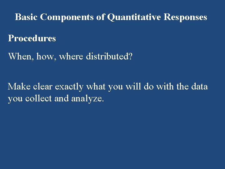 Basic Components of Quantitative Responses Procedures When, how, where distributed? Make clear exactly what