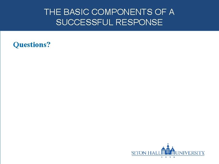THE BASIC COMPONENTS OF A SUCCESSFUL RESPONSE Questions? 