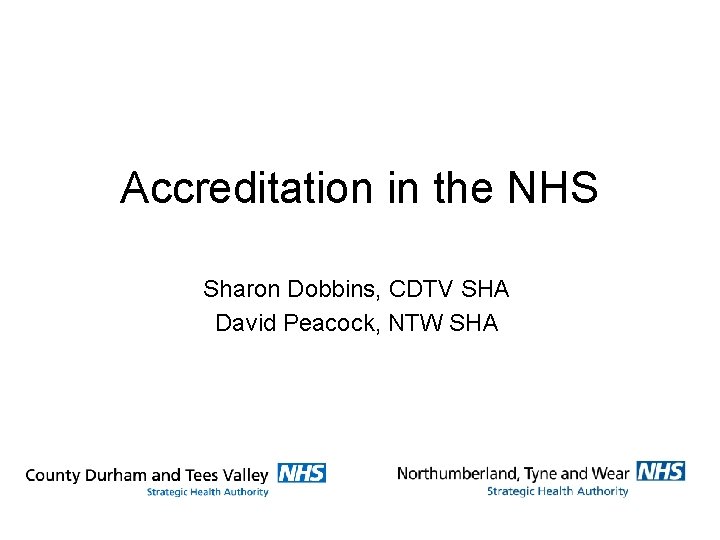 Accreditation in the NHS Sharon Dobbins, CDTV SHA David Peacock, NTW SHA 