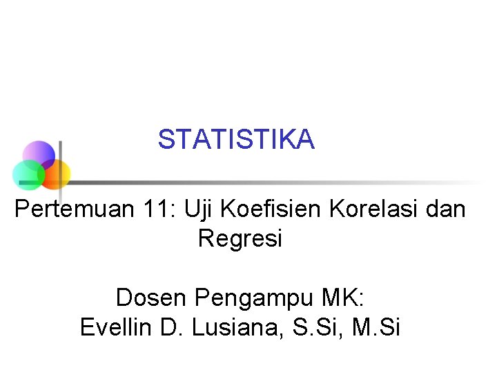 STATISTIKA Pertemuan 11: Uji Koefisien Korelasi dan Regresi Dosen Pengampu MK: Evellin D. Lusiana,