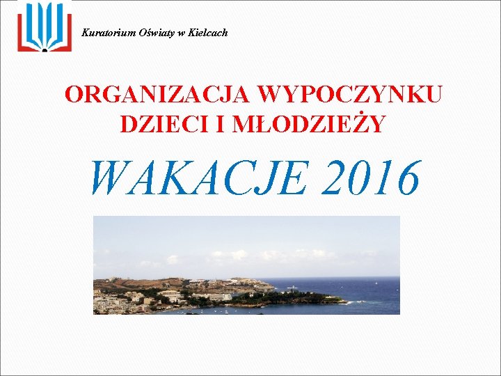 Kuratorium Oświaty w Kielcach ORGANIZACJA WYPOCZYNKU DZIECI I MŁODZIEŻY WAKACJE 2016 