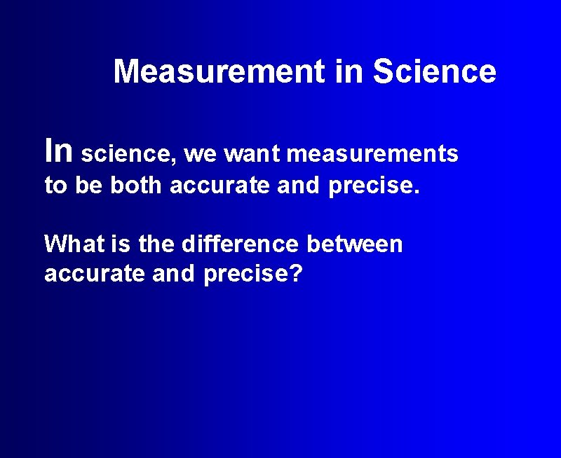 Measurement in Science In science, we want measurements to be both accurate and precise.