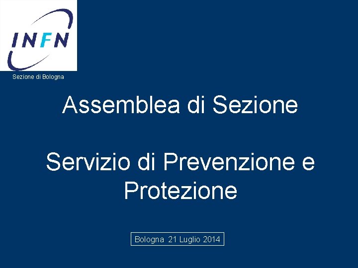 Sezione di Bologna Assemblea di Sezione Servizio di Prevenzione e Protezione Bologna 21 Luglio