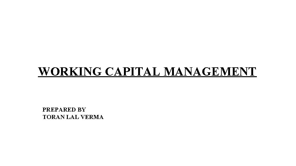 WORKING CAPITAL MANAGEMENT PREPARED BY TORAN LAL VERMA 