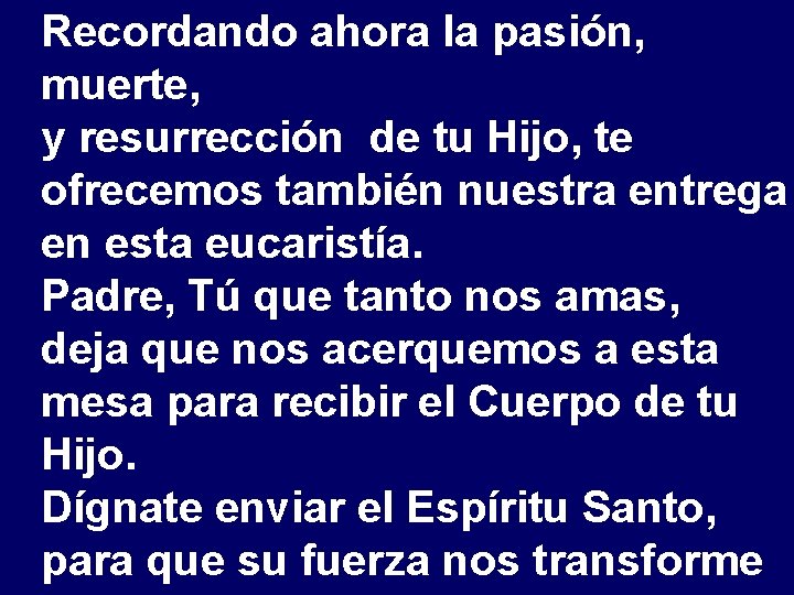 Recordando ahora la pasión, muerte, y resurrección de tu Hijo, te ofrecemos también nuestra