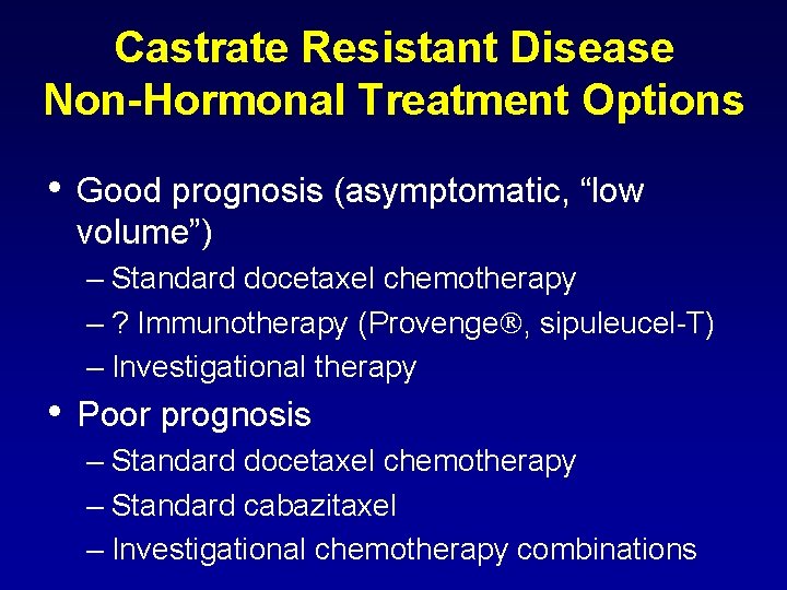 Castrate Resistant Disease Non-Hormonal Treatment Options • Good prognosis (asymptomatic, “low volume”) – Standard