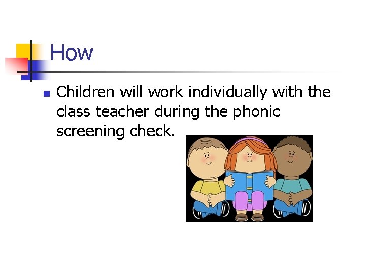 How n Children will work individually with the class teacher during the phonic screening
