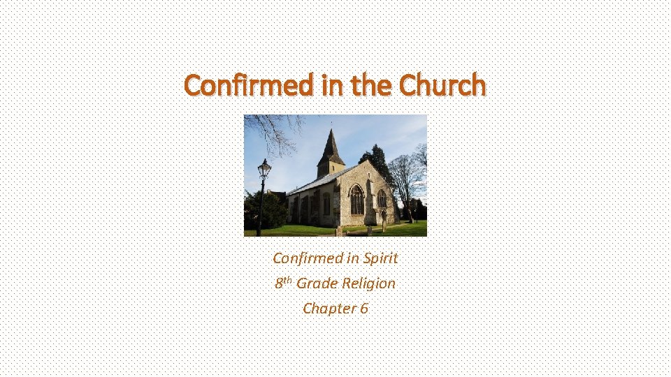 Confirmed in the Church Confirmed in Spirit 8 th Grade Religion Chapter 6 