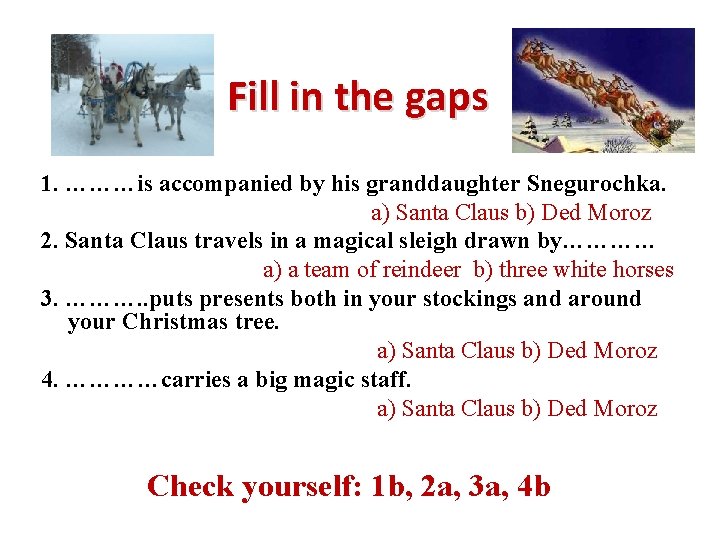 Fill in the gaps 1. ………is accompanied by his granddaughter Snegurochka. a) Santa Claus