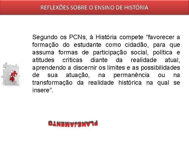 REFLEXÕES SOBRE O ENSINO DE HISTÓRIA Segundo os PCNs, à História compete “favorecer a