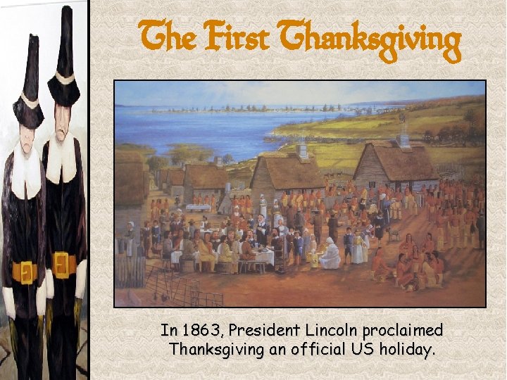 The First Thanksgiving In 1863, President Lincoln proclaimed Thanksgiving an official US holiday. 