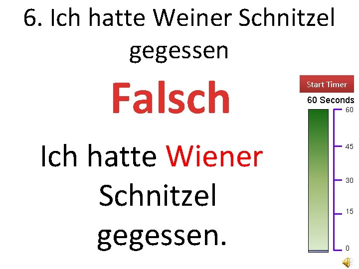 6. Ich hatte Weiner Schnitzel gegessen Falsch Ich hatte Wiener Schnitzel gegessen. Start Timer