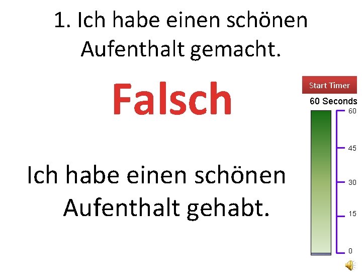 1. Ich habe einen schönen Aufenthalt gemacht. Falsch Start Timer 60 Seconds 60 45