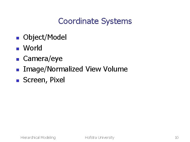 Coordinate Systems n n n Object/Model World Camera/eye Image/Normalized View Volume Screen, Pixel Hierarchical