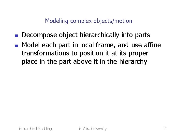 Modeling complex objects/motion n n Decompose object hierarchically into parts Model each part in