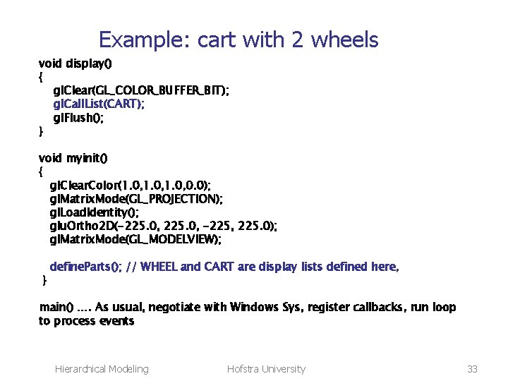 Example: cart with 2 wheels void display() { gl. Clear(GL_COLOR_BUFFER_BIT); gl. Call. List(CART); gl.