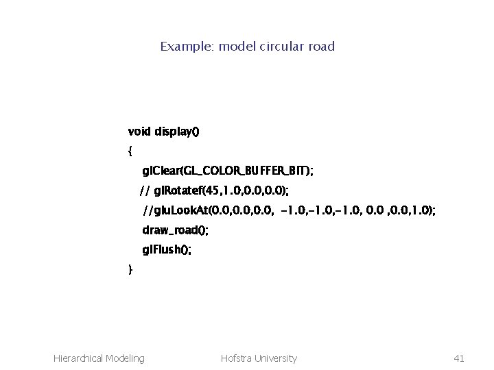 Example: model circular road void display() { gl. Clear(GL_COLOR_BUFFER_BIT); // gl. Rotatef(45, 1. 0,