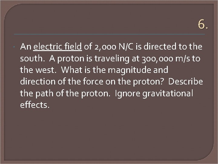 6. An electric field of 2, 000 N/C is directed to the south. A