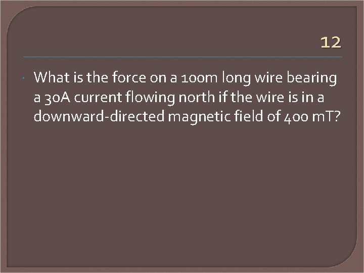 12 What is the force on a 100 m long wire bearing a 30
