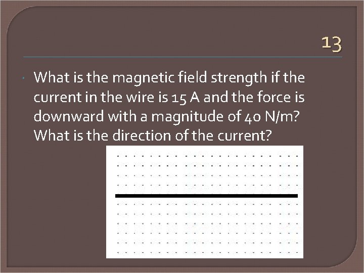 13 What is the magnetic field strength if the current in the wire is