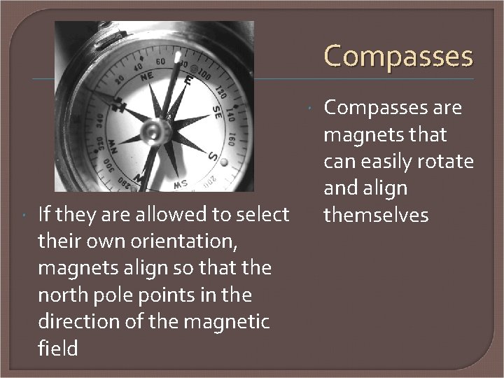 Compasses If they are allowed to select their own orientation, magnets align so that