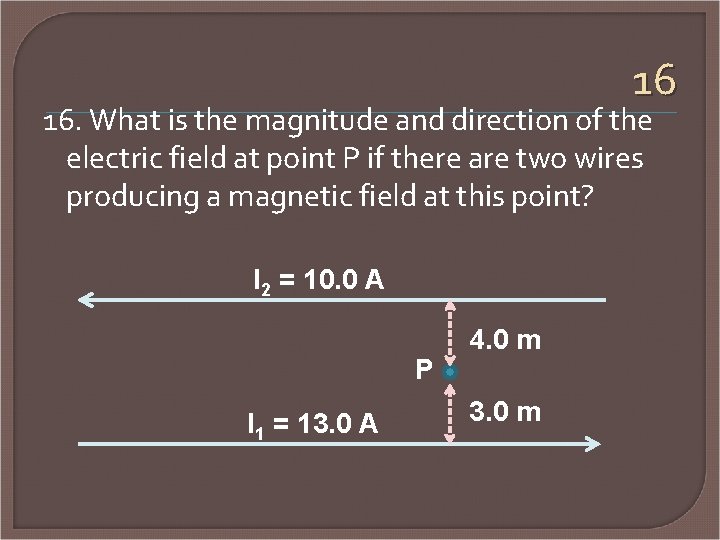 16 16. What is the magnitude and direction of the electric field at point