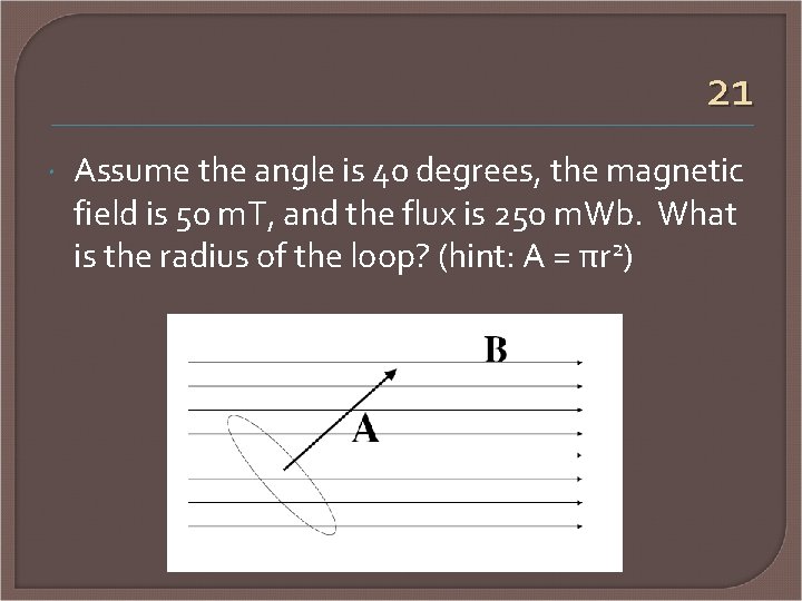 21 Assume the angle is 40 degrees, the magnetic field is 50 m. T,